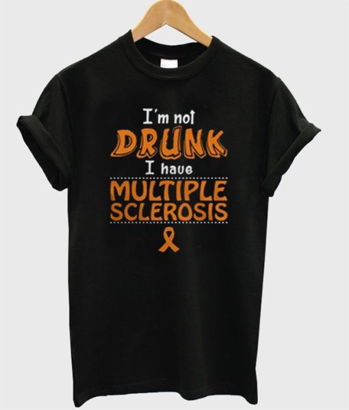 I’m Not Drunk I Have Multiple Sclerosis T-Shirt