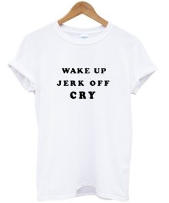 Wake Up Jerk Off Cry Adult T-Shirt